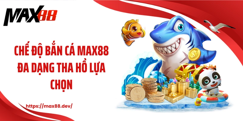 Chế độ bắn cá MAX88 đa dạng tha hồ lựa chọn