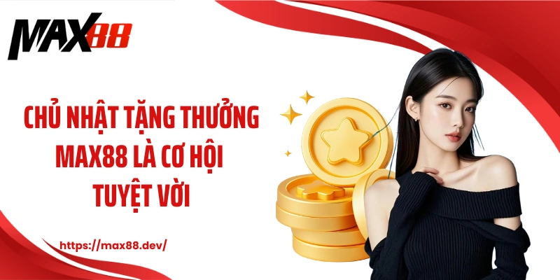 Chủ nhật tặng thưởng MAX88 là cơ hội tuyệt vời