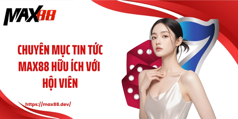 Chuyên mục cẩm nang MAX88 hữu ích với hội viên