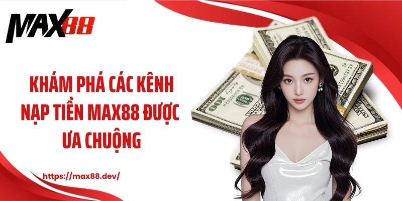 Khám phá các kênh nạp tiền MAX88 được ưa chuộng