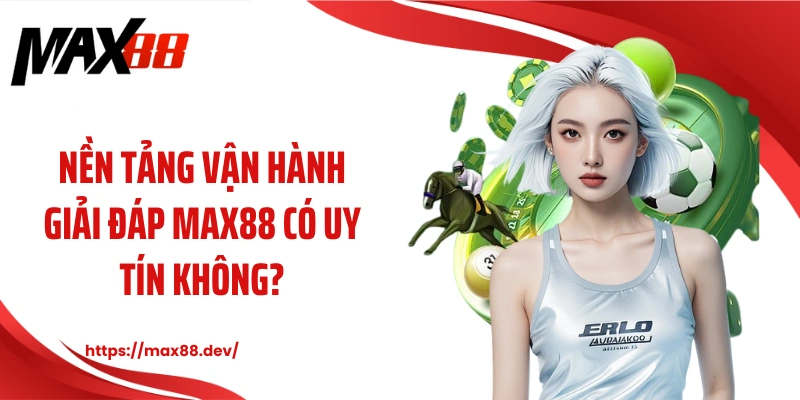 Nền tảng vận hành giải đáp MAX88 có uy tín không?
