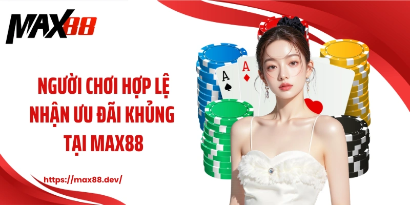 Người chơi hợp lệ nhận ưu đãi khủng tại MAX88