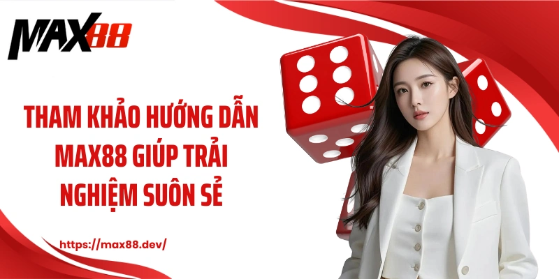 Tham khảo hướng dẫn MAX88 giúp trải nghiệm suôn sẻ