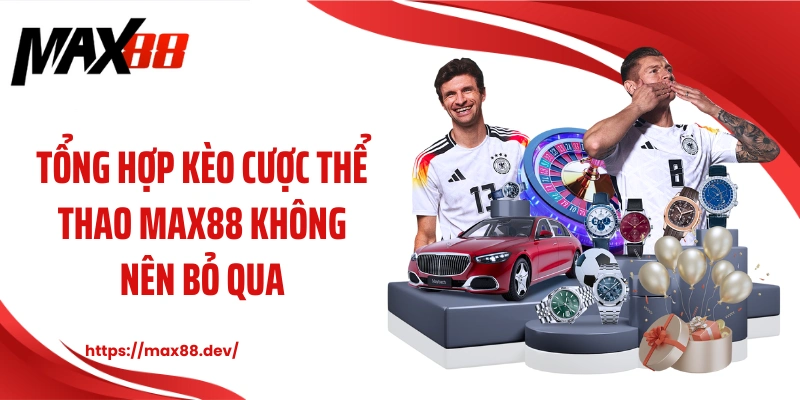Tổng hợp kèo cược thể thao MAX88 không nên bỏ qua
